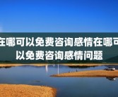 在哪可以免费咨询感情在哪可以免费咨询感情问题