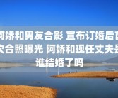 阿娇和男友合影 宣布订婚后首次合照曝光 阿娇和现任丈夫是谁结婚了吗