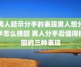 男人暗示分手的表现男人想分手怎么挽回 男人分手后值得挽回的三种表现