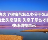 失恋了很痛苦怎么办分手怎么走出失恋阴影 失恋了怎么才能快速调整自己