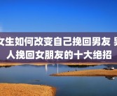 女生如何改变自己挽回男友 男人挽回女朋友的十大绝招