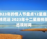 2023年的情人节盘点12星座的桃花运 2023年十二星座桃花出现时间