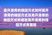 离开渣男的挽回方式如何离开渣男的挽回方式及离开渣男的挽回方式有哪些离开渣男的挽回方式有哪些