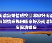 闽清复婚情感挽回哪家好闽清复婚情感挽回哪家好及闽清婚庆闽清婚庆