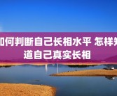 如何判断自己长相水平 怎样知道自己真实长相 