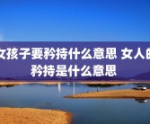 女孩子要矜持什么意思 女人的矜持是什么意思 