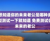 想知道你的未来老公是哪种类型测试一下就知道 免费测试你未来的老公