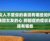 女人不爱你的表现有哪些如何挽回女友的心 抑郁症的症状表现有哪些