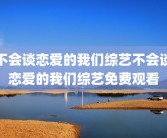 不会谈恋爱的我们综艺不会谈恋爱的我们综艺免费观看