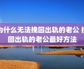 为什么无法挽回出轨的老公 挽回出轨的老公最好方法