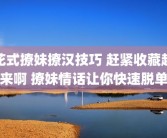花式撩妹撩汉技巧 赶紧收藏起来啊 撩妹情话让你快速脱单