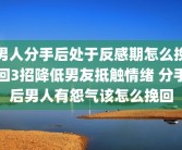 男人分手后处于反感期怎么挽回3招降低男友抵触情绪 分手后男人有怨气该怎么挽回