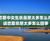 恋爱中女生总是想太多怎么办 谈恋爱总想太多怎么回事