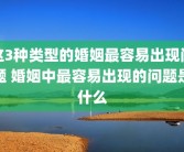 这3种类型的婚姻最容易出现问题 婚姻中最容易出现的问题是什么