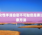 女性手淫自慰不可耻但是要注意方法