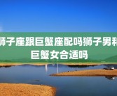狮子座跟巨蟹座配吗狮子男和巨蟹女合适吗