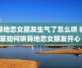 异地恋女朋友生气了怎么哄 嘴笨如何哄异地恋女朋友开心 
