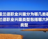 霍兰德职业兴趣分为哪几类霍兰德职业兴趣类型包括哪六种类型