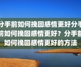 分手前如何挽回感情更好分手前如何挽回感情更好？分手前如何挽回感情更好的方法
