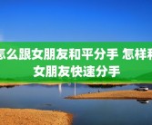 怎么跟女朋友和平分手 怎样和女朋友快速分手