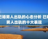 已婚男人出轨的心态分析 已婚男人出轨的十大表现