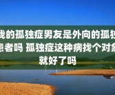 我的孤独症男友是外向的孤独患者吗 孤独症这种病找个对象就好了吗
