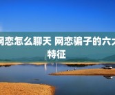 网恋怎么聊天 网恋骗子的六大特征 