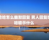 哈哈怎么幽默回复 男人回复哈哈暗示什么 