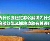 为什么会脸红怎么解决为什么会脸红怎么解决皮肤有关系吗
