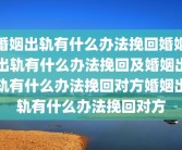 婚姻出轨有什么办法挽回婚姻出轨有什么办法挽回及婚姻出轨有什么办法挽回对方婚姻出轨有什么办法挽回对方