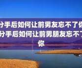 分手后如何让前男友忘不了你 分手后如何让前男朋友忘不了你
