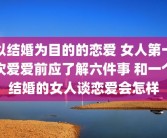 以结婚为目的的恋爱 女人第一次爱爱前应了解六件事 和一个结婚的女人谈恋爱会怎样