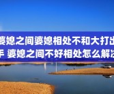 婆媳之间婆媳相处不和大打出手 婆媳之间不好相处怎么解决