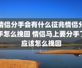 情侣分手会有什么征兆情侣分手怎么挽回 情侣马上要分手了应该怎么挽回