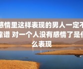感情里这样表现的男人一定不靠谱 对一个人没有感情了是什么表现