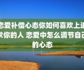 恋爱补偿心态你如何喜欢上追求你的人 恋爱中怎么调节自己的心态
