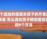 4个适当的追追女孩子的方告别单身 怎么追女孩子教你最实用的8个方法