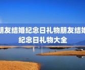 朋友结婚纪念日礼物朋友结婚纪念日礼物大全