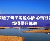 烦透了句子说说心情 心情很差烦得要死说说 