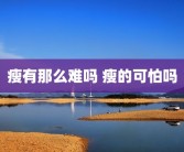瘦有那么难吗 瘦的可怕吗