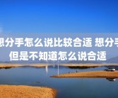 想分手怎么说比较合适 想分手但是不知道怎么说合适 