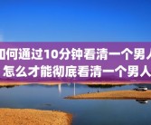 如何通过10分钟看清一个男人 怎么才能彻底看清一个男人