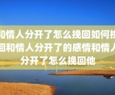 和情人分开了怎么挽回如何挽回和情人分开了的感情和情人分开了怎么挽回他