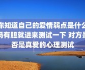 你知道自己的爱情弱点是什么吗有胆就进来测试一下 对方是否是真爱的心理测试