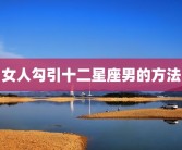 女人勾引十二星座男的方法