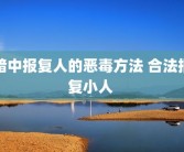 暗中报复人的恶毒方法 合法报复小人 