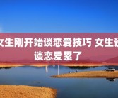 女生刚开始谈恋爱技巧 女生说谈恋爱累了 