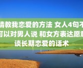请教我恋爱的方法 女人4句不可以对男人说 和女方表达愿意谈长期恋爱的话术