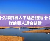 什么样的男人不适合结婚 什么样的男人适合结婚