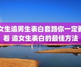 女生追男生表白套路你一定要看 追女生表白的最佳方法